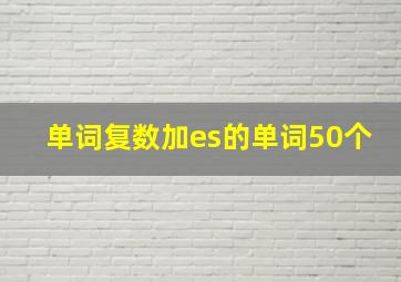 单词复数加es的单词50个