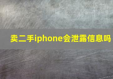 卖二手iphone会泄露信息吗