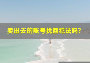 卖出去的账号找回犯法吗?