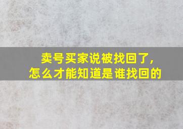 卖号买家说被找回了,怎么才能知道是谁找回的