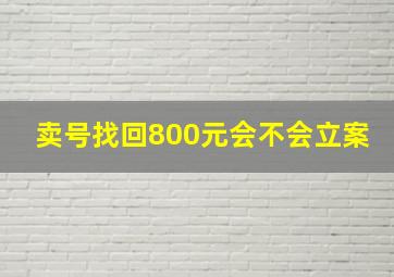 卖号找回800元会不会立案