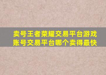 卖号王者荣耀交易平台游戏账号交易平台哪个卖得最快