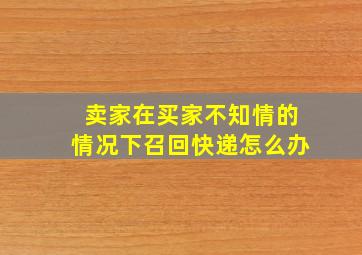 卖家在买家不知情的情况下召回快递怎么办