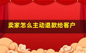 卖家怎么主动退款给客户