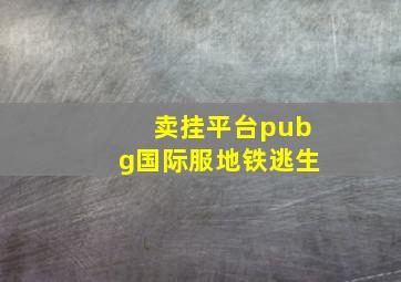 卖挂平台pubg国际服地铁逃生