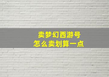 卖梦幻西游号怎么卖划算一点