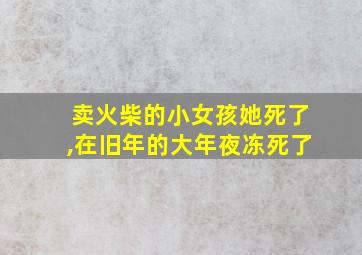 卖火柴的小女孩她死了,在旧年的大年夜冻死了