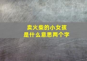 卖火柴的小女孩是什么意思两个字