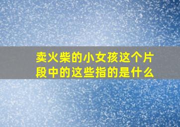 卖火柴的小女孩这个片段中的这些指的是什么