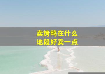 卖烤鸭在什么地段好卖一点