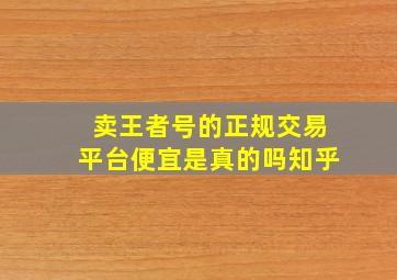 卖王者号的正规交易平台便宜是真的吗知乎