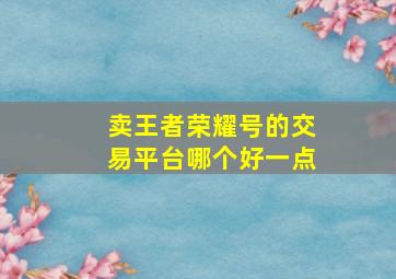 卖王者荣耀号的交易平台哪个好一点