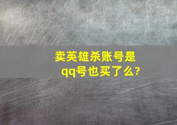 卖英雄杀账号是qq号也买了么?