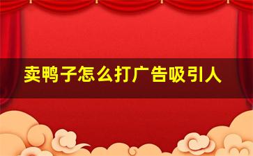 卖鸭子怎么打广告吸引人