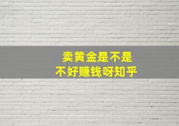 卖黄金是不是不好赚钱呀知乎