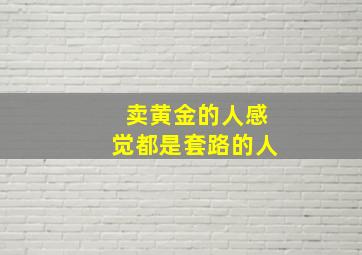 卖黄金的人感觉都是套路的人