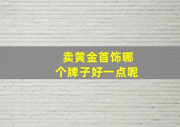 卖黄金首饰哪个牌子好一点呢