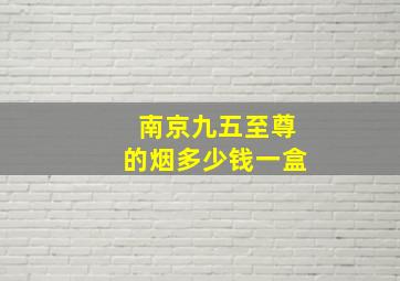 南京九五至尊的烟多少钱一盒