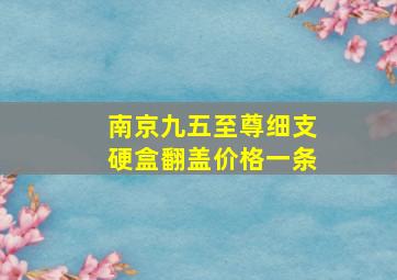 南京九五至尊细支硬盒翻盖价格一条