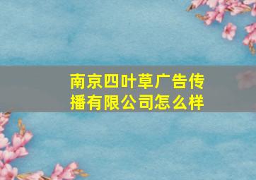 南京四叶草广告传播有限公司怎么样