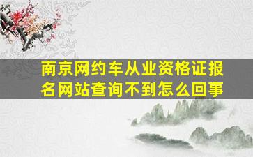 南京网约车从业资格证报名网站查询不到怎么回事