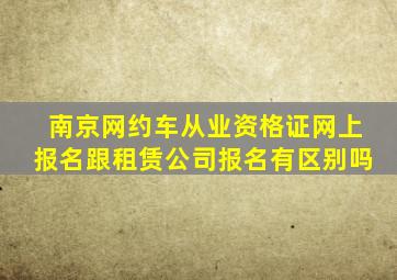 南京网约车从业资格证网上报名跟租赁公司报名有区别吗