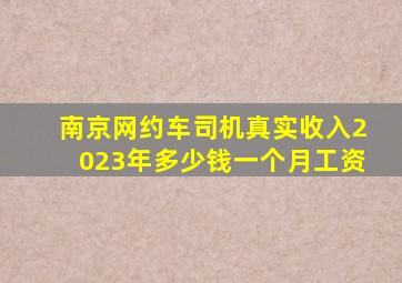 南京网约车司机真实收入2023年多少钱一个月工资