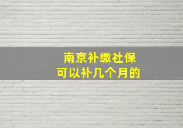 南京补缴社保可以补几个月的