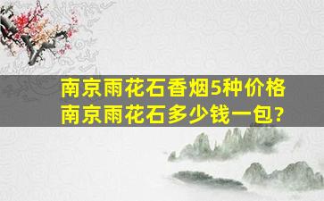 南京雨花石香烟5种价格南京雨花石多少钱一包?