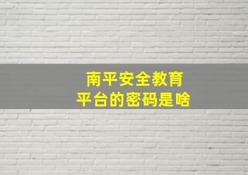 南平安全教育平台的密码是啥