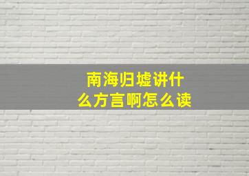 南海归墟讲什么方言啊怎么读