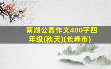 南湖公园作文400字四年级(秋天)(长春市)