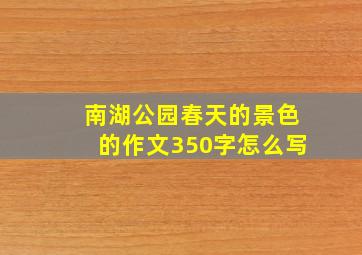 南湖公园春天的景色的作文350字怎么写