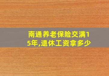 南通养老保险交满15年,退休工资拿多少