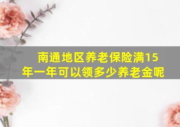 南通地区养老保险满15年一年可以领多少养老金呢