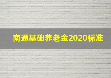 南通基础养老金2020标准