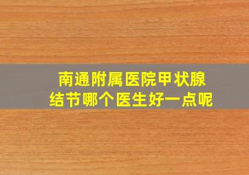 南通附属医院甲状腺结节哪个医生好一点呢