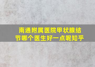 南通附属医院甲状腺结节哪个医生好一点呢知乎