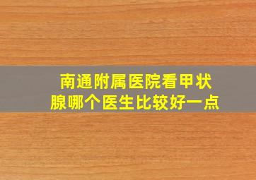 南通附属医院看甲状腺哪个医生比较好一点