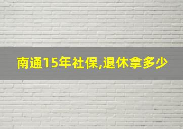 南通15年社保,退休拿多少