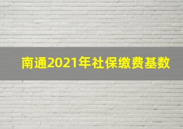 南通2021年社保缴费基数