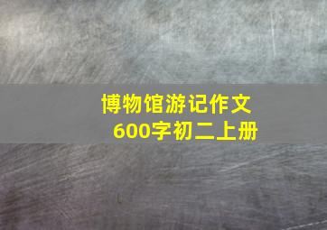 博物馆游记作文600字初二上册