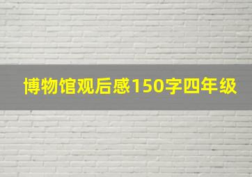 博物馆观后感150字四年级