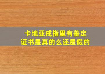 卡地亚戒指里有鉴定证书是真的么还是假的