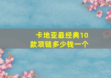 卡地亚最经典10款项链多少钱一个