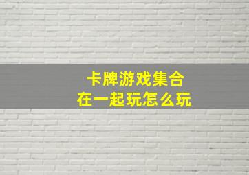 卡牌游戏集合在一起玩怎么玩