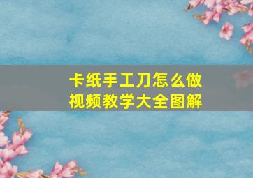 卡纸手工刀怎么做视频教学大全图解