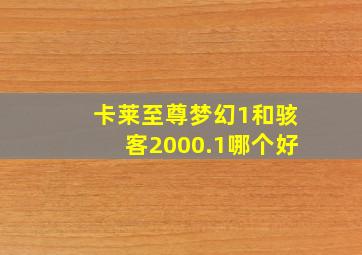 卡莱至尊梦幻1和骇客2000.1哪个好