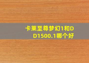 卡莱至尊梦幻1和DD1500.1哪个好