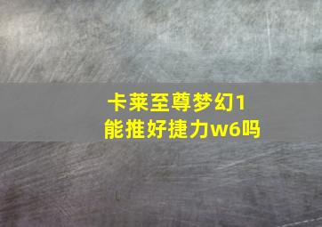 卡莱至尊梦幻1能推好捷力w6吗